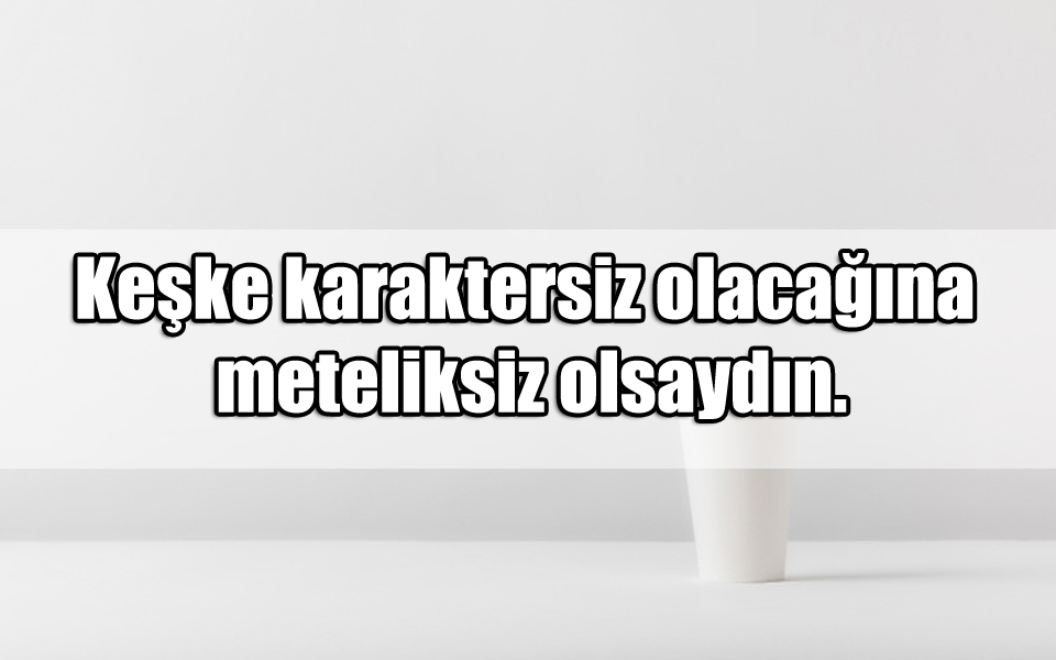 En Güzel Karaktersizlik ile ilgili Sözler